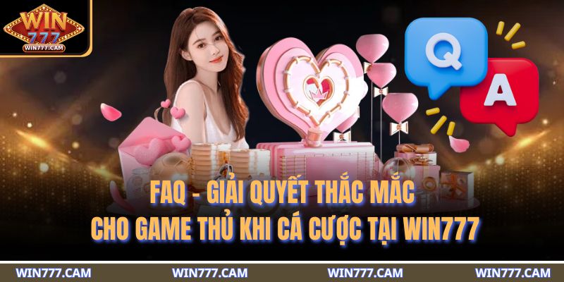 FAQ - Giải quyết thắc mắc cho game thủ khi cá cược tại WIN777