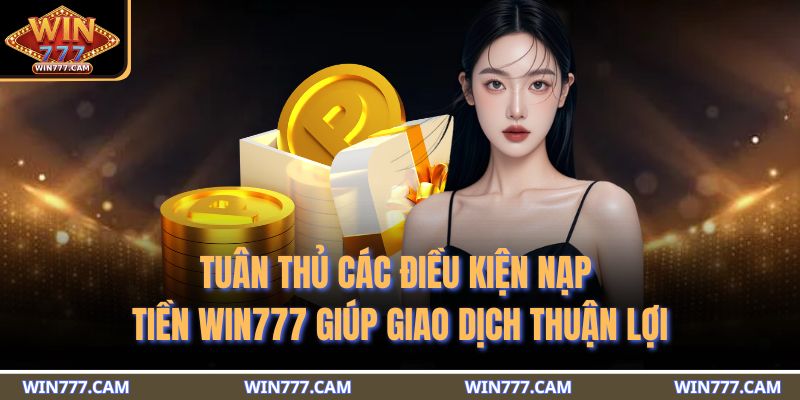 Tuân thủ các điều kiện nạp tiền WIN777 giúp giao dịch thuận lợi