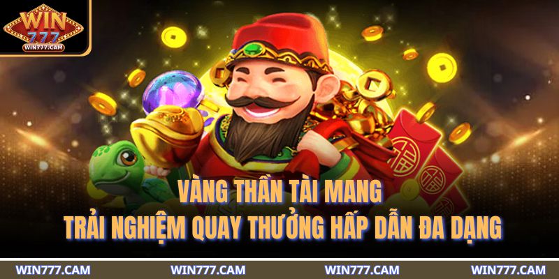 Vàng thần tài mang trải nghiệm quay thưởng hấp dẫn đa dạng